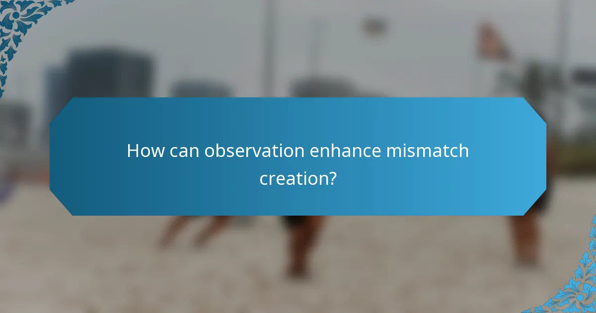 How can observation enhance mismatch creation?