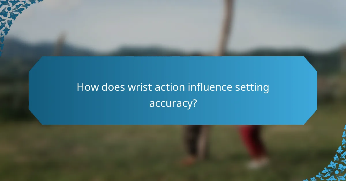 How does wrist action influence setting accuracy?