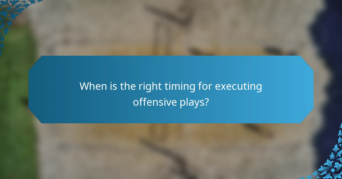 When is the right timing for executing offensive plays?